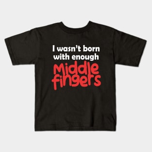 I Wasn't Born With Enough Middle Fingers Funny Quote Kids T-Shirt